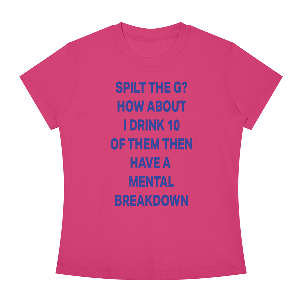SPILT THE G? HOW ABOUT I DRINK 10 OF THEM THEN HAVE A  MENTAL BREAKDOWN Blue - Women's Slim Fit Crewneck T-Shirt