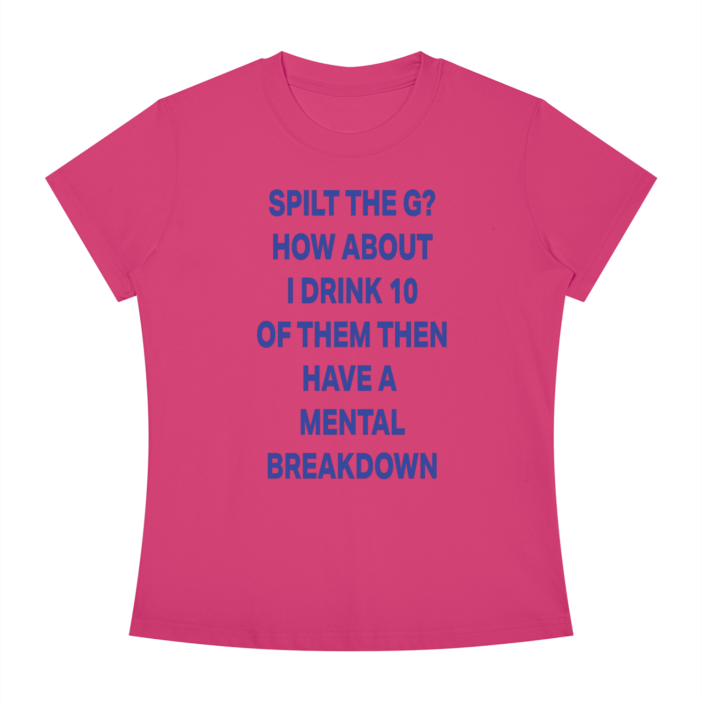 SPILT THE G? HOW ABOUT I DRINK 10 OF THEM THEN HAVE A  MENTAL BREAKDOWN Blue - Women's Slim Fit Crewneck T-Shirt