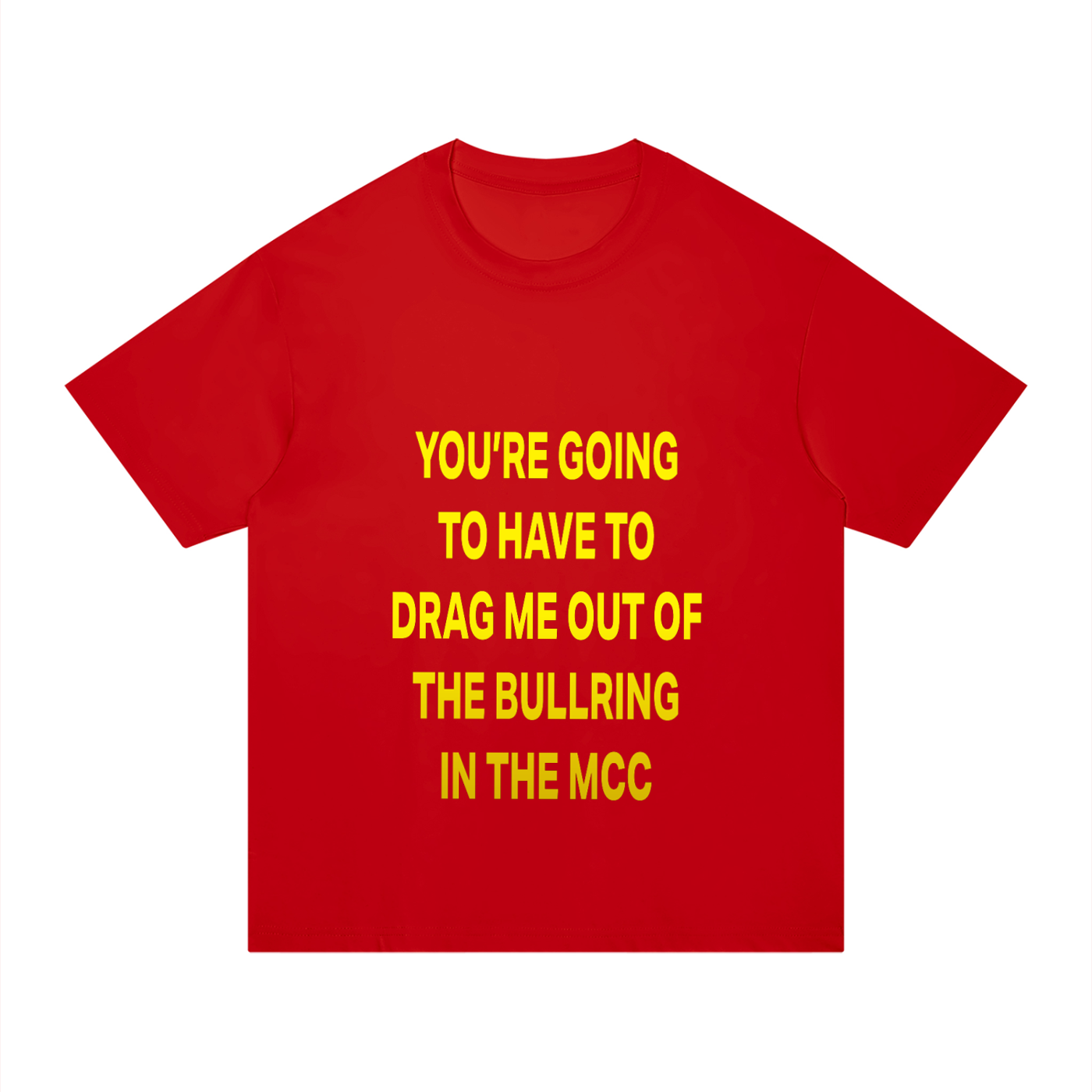 YOU’RE GOING TO HAVE TO DRAG ME OUT OF THE BULLRING IN THE MCC Red/Yellow - Unisex Regular Fit Cotton T-Shirt