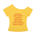 SERIOUSLY WHAT’S BETTER THEN BEING UNEMPLOYED AND TANNING AT EDDY GARDENS DURING THE DAY - Women’s Off-the-Shoulder T-Shirt